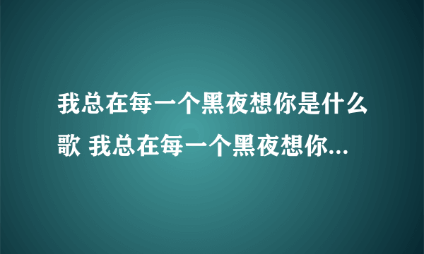 我总在每一个黑夜想你是什么歌 我总在每一个黑夜想你是什么歌曲