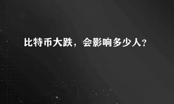 比特币大跌，会影响多少人？