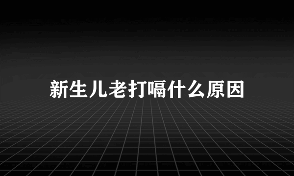 新生儿老打嗝什么原因