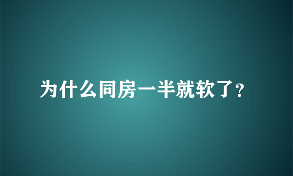 为什么同房一半就软了？