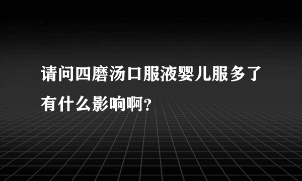 请问四磨汤口服液婴儿服多了有什么影响啊？