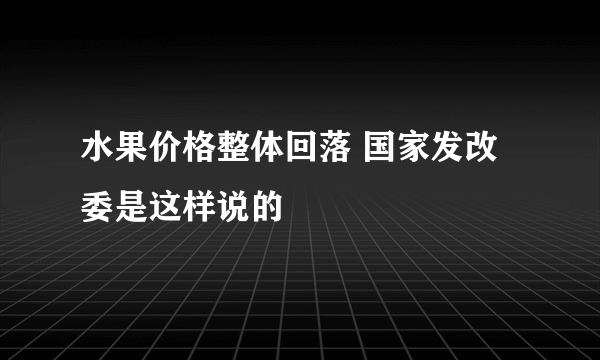 水果价格整体回落 国家发改委是这样说的