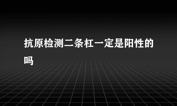 抗原检测二条杠一定是阳性的吗