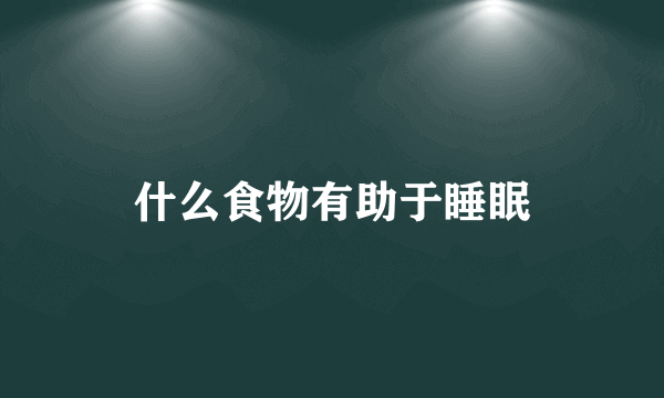 什么食物有助于睡眠