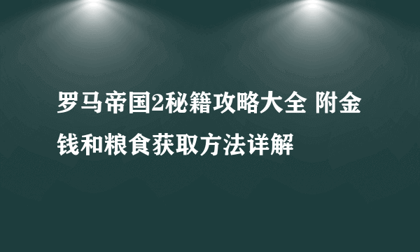 罗马帝国2秘籍攻略大全 附金钱和粮食获取方法详解