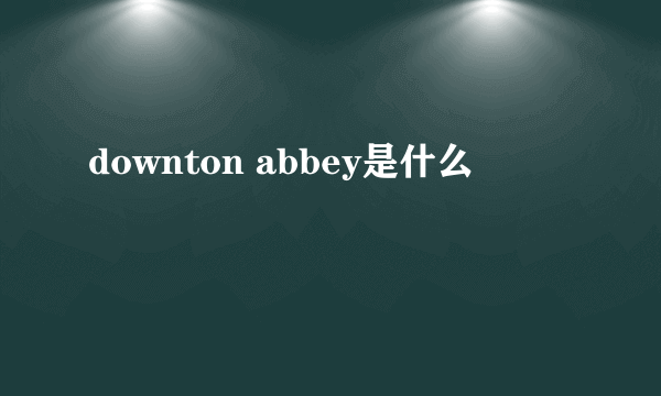 downton abbey是什么