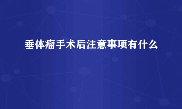 垂体瘤手术后注意事项有什么