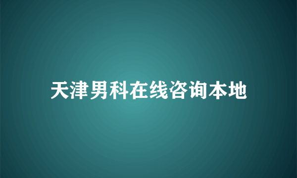 天津男科在线咨询本地