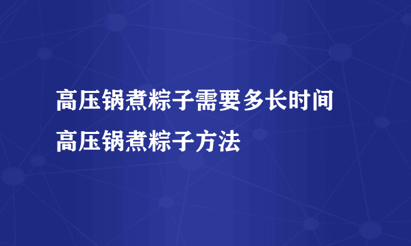 高压锅煮粽子需要多长时间 高压锅煮粽子方法