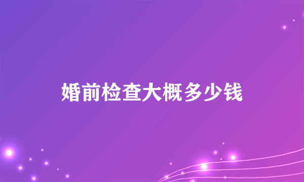 婚前检查大概多少钱