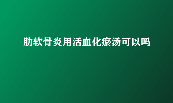 肋软骨炎用活血化瘀汤可以吗