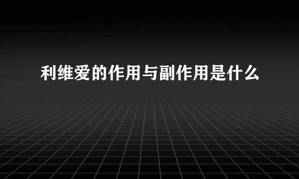 利维爱的作用与副作用是什么