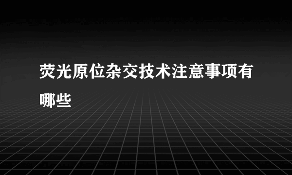 荧光原位杂交技术注意事项有哪些