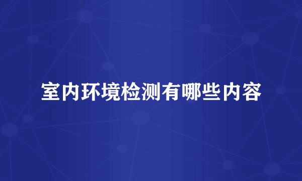 室内环境检测有哪些内容