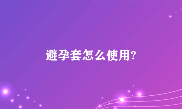 避孕套怎么使用?