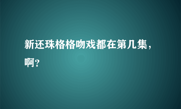 新还珠格格吻戏都在第几集，啊？