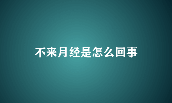 不来月经是怎么回事