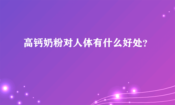 高钙奶粉对人体有什么好处？