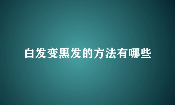 白发变黑发的方法有哪些