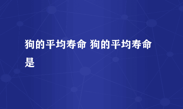 狗的平均寿命 狗的平均寿命是