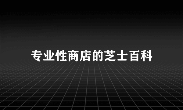 专业性商店的芝士百科