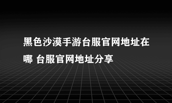 黑色沙漠手游台服官网地址在哪 台服官网地址分享