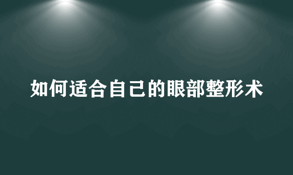 如何适合自己的眼部整形术