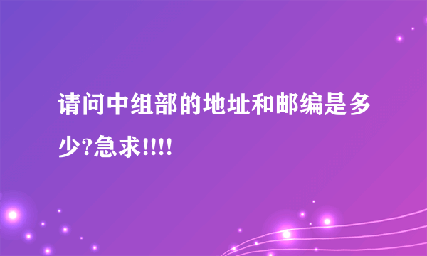 请问中组部的地址和邮编是多少?急求!!!!