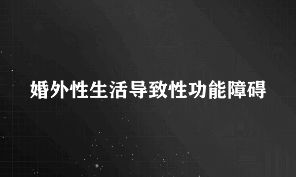 婚外性生活导致性功能障碍