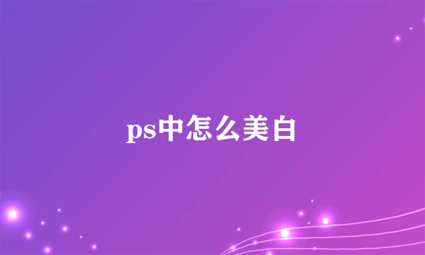 ps中怎么美白