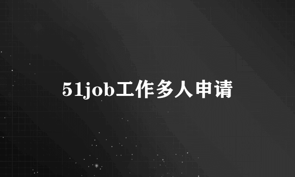 51job工作多人申请