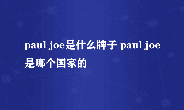 paul joe是什么牌子 paul joe是哪个国家的