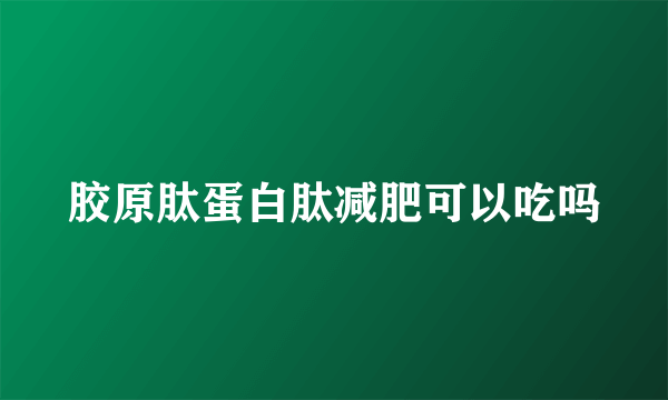 胶原肽蛋白肽减肥可以吃吗