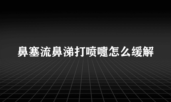 鼻塞流鼻涕打喷嚏怎么缓解