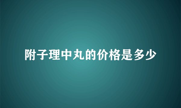 附子理中丸的价格是多少