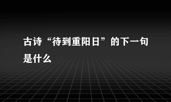 古诗“待到重阳日”的下一句是什么