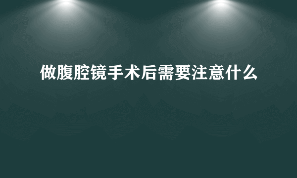 做腹腔镜手术后需要注意什么