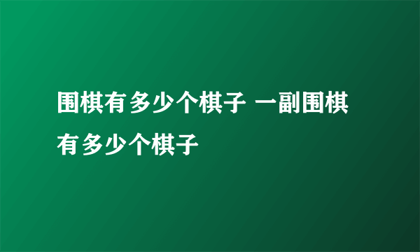 围棋有多少个棋子 一副围棋有多少个棋子