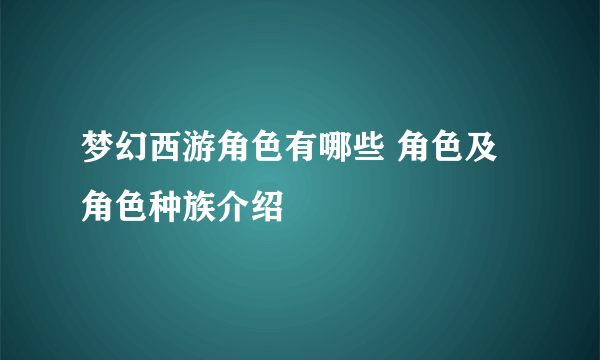 梦幻西游角色有哪些 角色及角色种族介绍