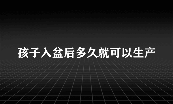 孩子入盆后多久就可以生产