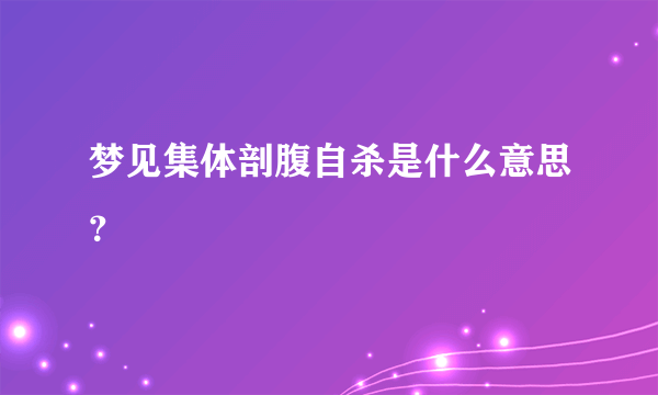 梦见集体剖腹自杀是什么意思？