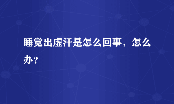 睡觉出虚汗是怎么回事，怎么办？