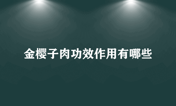 金樱子肉功效作用有哪些