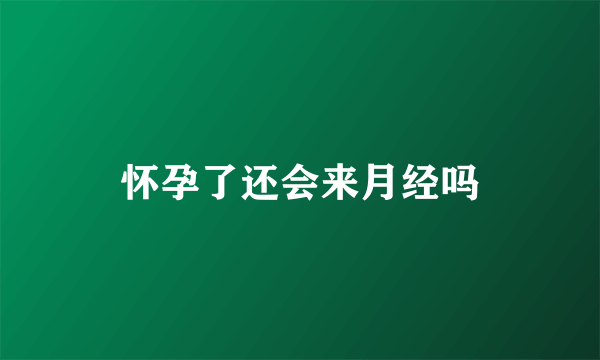 怀孕了还会来月经吗