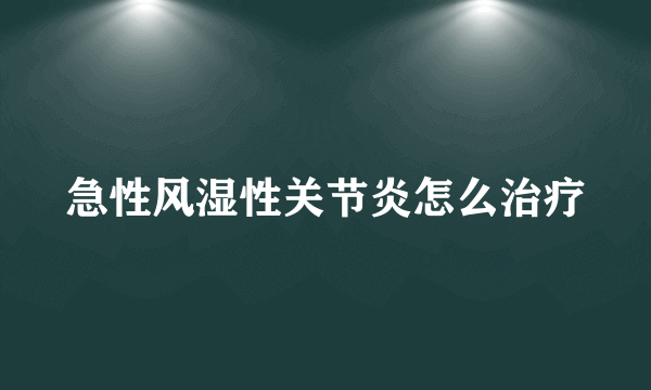 急性风湿性关节炎怎么治疗