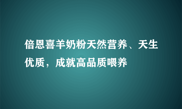 倍恩喜羊奶粉天然营养、天生优质，成就高品质喂养