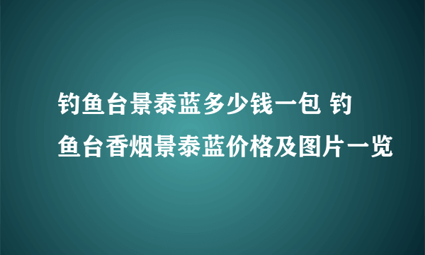 钓鱼台景泰蓝多少钱一包 钓鱼台香烟景泰蓝价格及图片一览