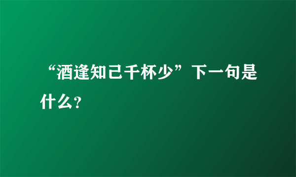 “酒逢知己千杯少”下一句是什么？