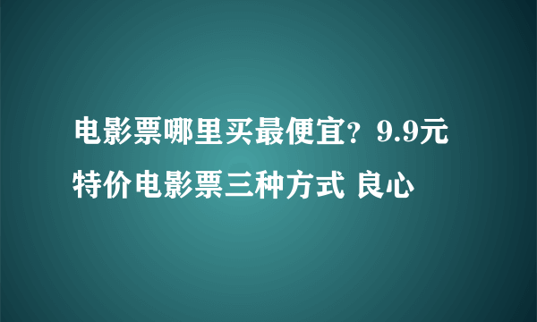 电影票哪里买最便宜？9.9元特价电影票三种方式 良心