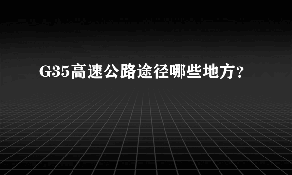 G35高速公路途径哪些地方？